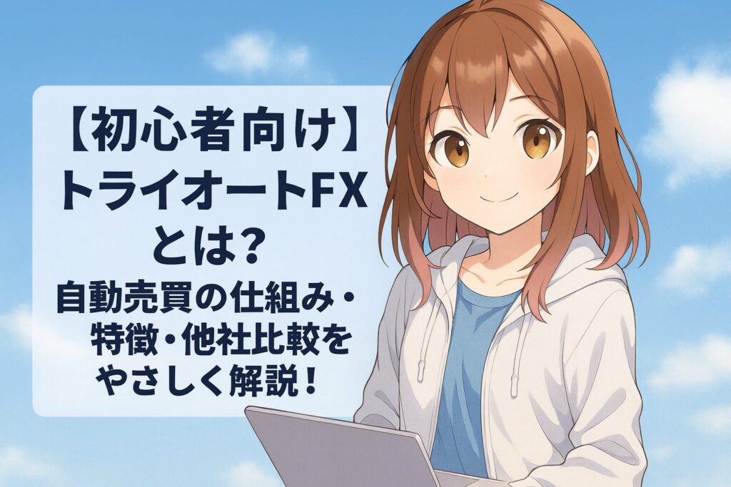 【初心者向け】トライオートFXとは？自動売買の仕組み・特徴・他社比較をやさしく解説！