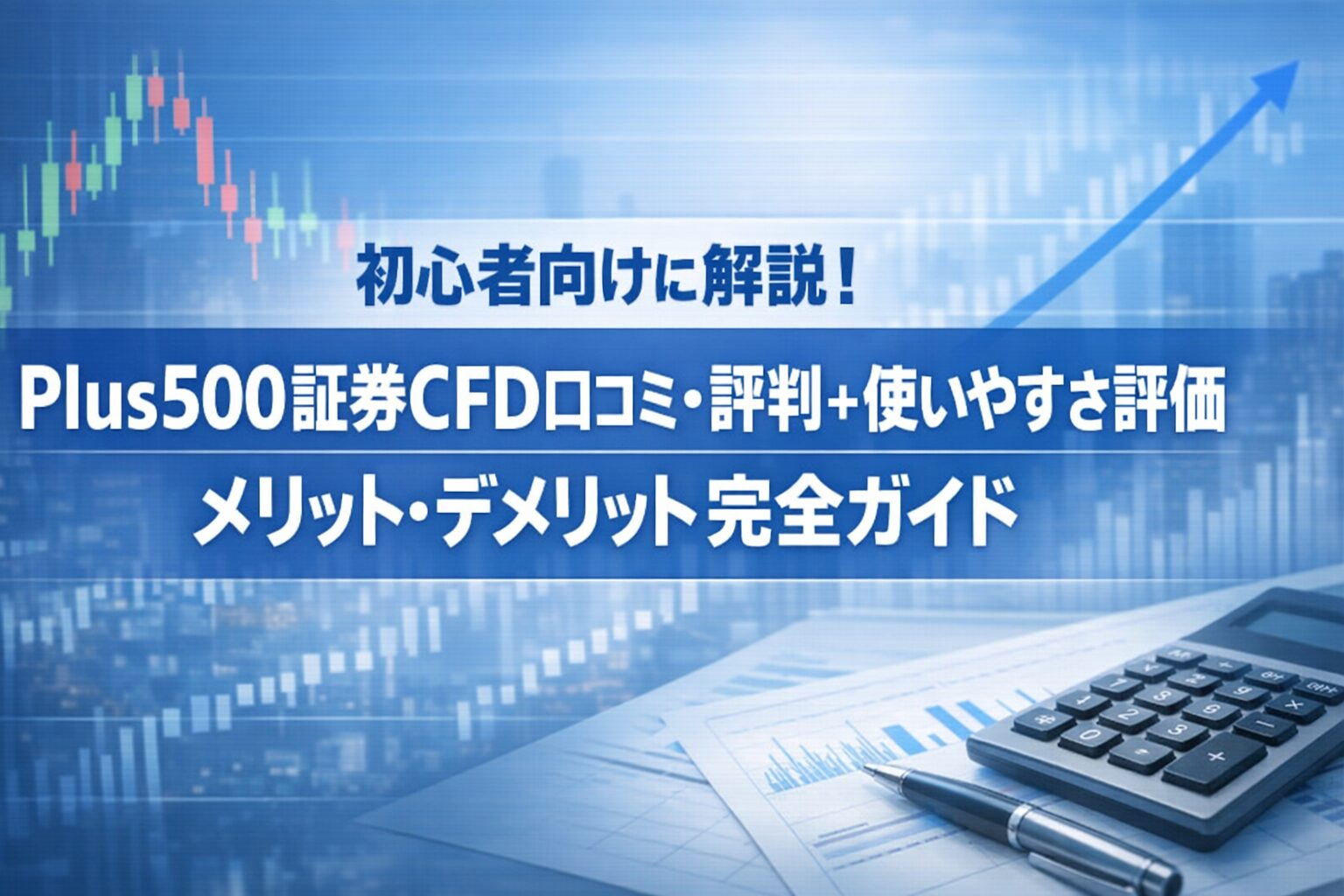 初心者向けに解説！Plus500証券CFD口コミ・評判＋使いやすさ評価｜メリット・デメリット完全ガイド