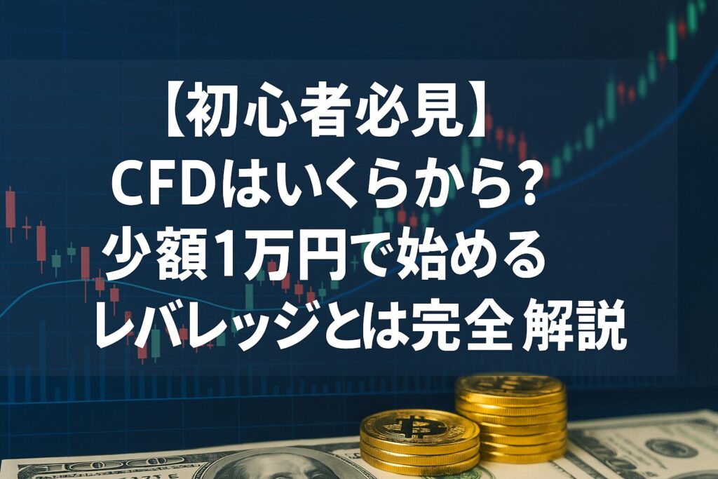 【初心者必見】CFDはいくらから？少額1万円で始めるレバレッジとは完全解説