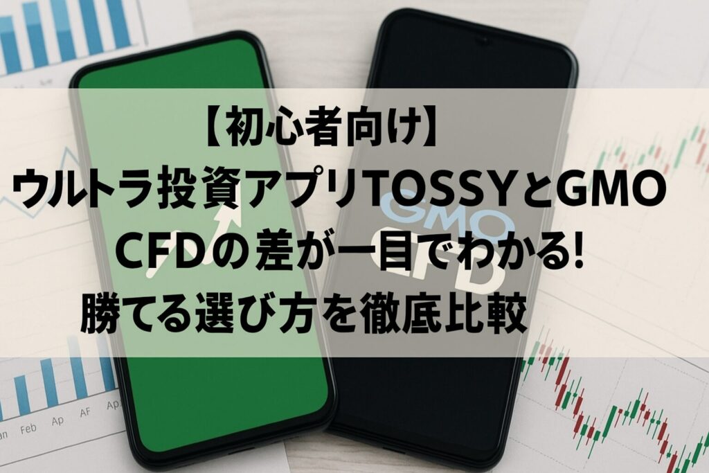 【初心者向け】ウルトラ投資アプリTOSSYとGMO CFDの差が一目でわかる！勝てる選び方を徹底比較