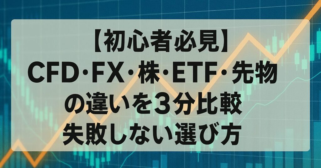 【初心者必見】CFD・FX・株・ETF・先物の違いを3分比較｜失敗しない選び方