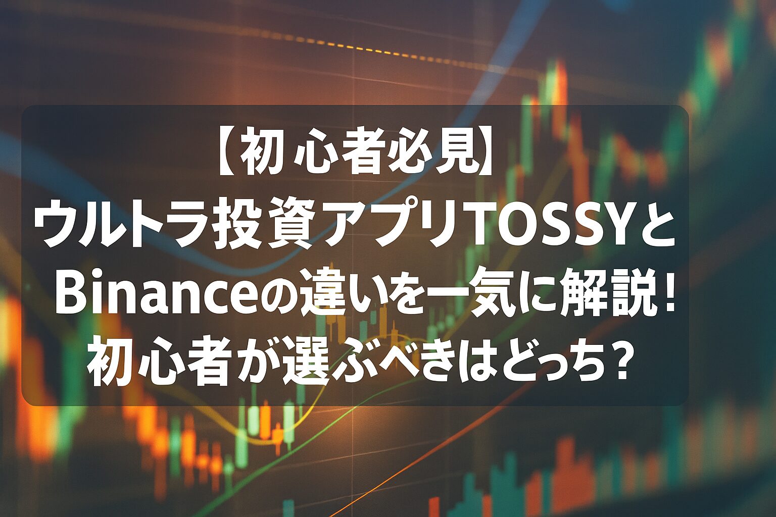 【初心者必見】ウルトラ投資アプリTOSSYとBinanceの違いを一気に解説！初心者が選ぶべきはどっち？
