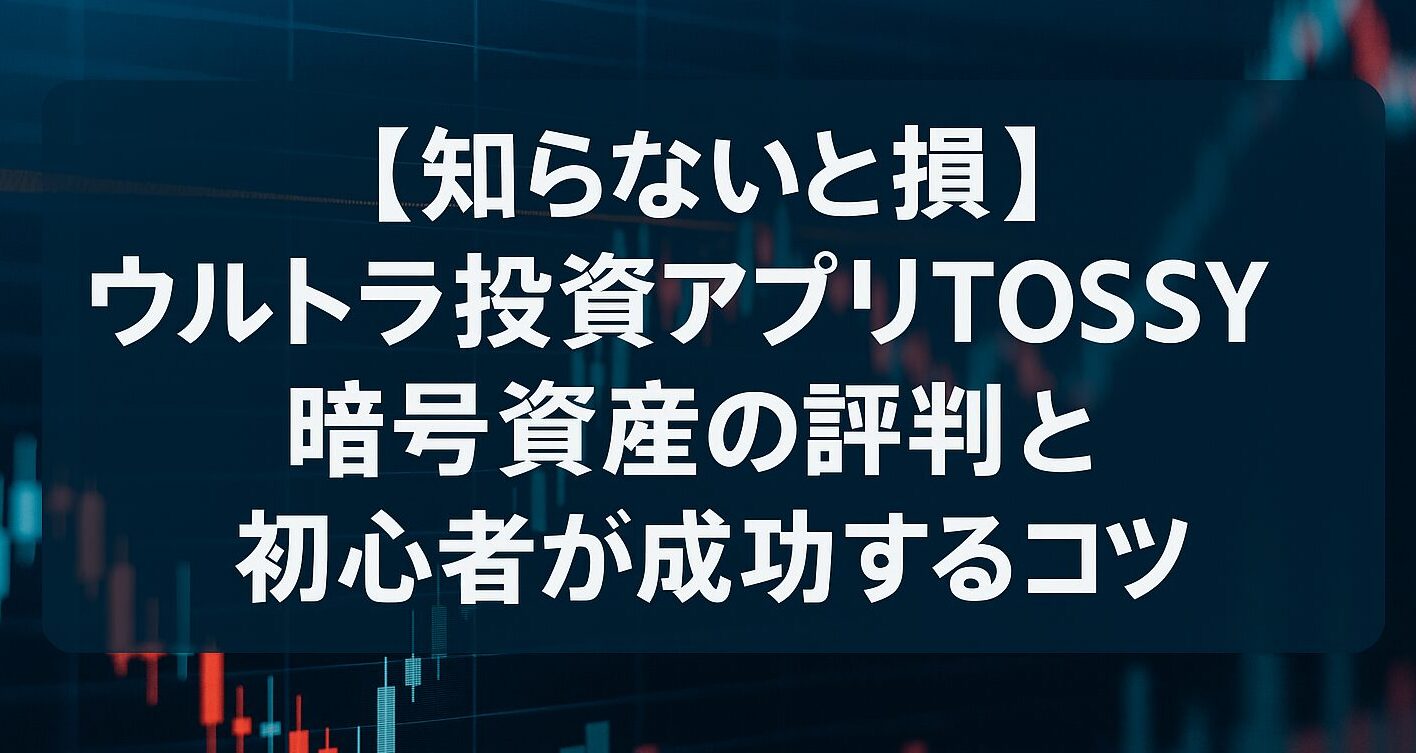 【知らないと損】ウルトラ投資アプリTOSSY暗号資産の評判と初心者が成功するコツ７選