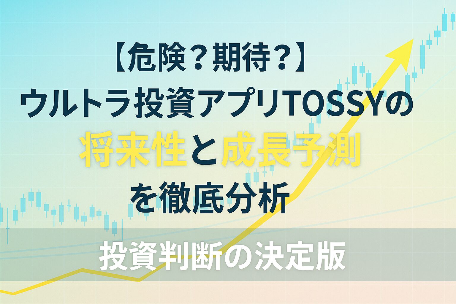 【危険？期待？】ウルトラ投資アプりTOSSYの将来性と成長予測を徹底分析｜投資判断の決定版